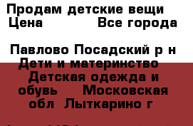 Продам детские вещи  › Цена ­ 1 200 - Все города, Павлово-Посадский р-н Дети и материнство » Детская одежда и обувь   . Московская обл.,Лыткарино г.